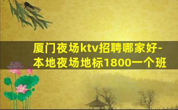 厦门夜场ktv招聘哪家好-本地夜场地标1800一个班