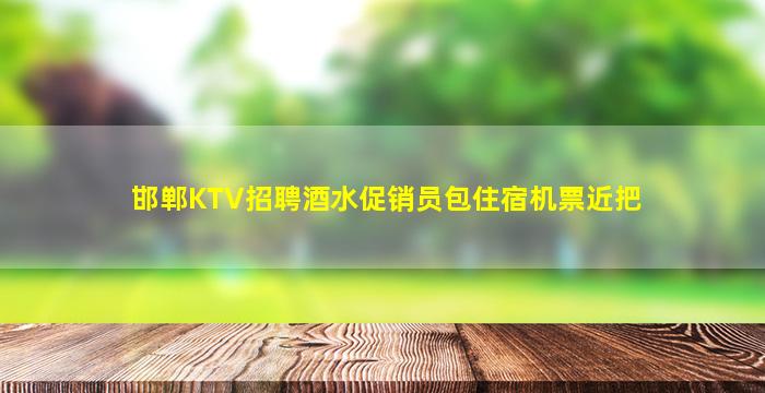 邯郸KTV招聘酒水促销员包住宿机票近把